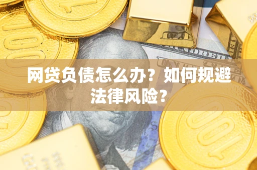 武汉网贷负债怎么办？如何规避法律风险？