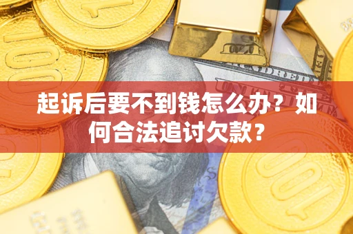 武汉起诉后要不到钱怎么办？如何合法追讨欠款？