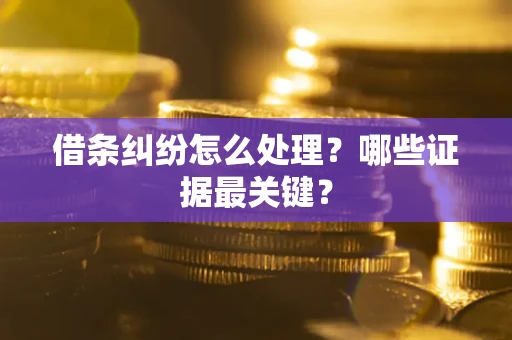 武汉借条纠纷怎么处理？哪些证据最关键？