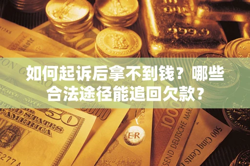 武汉如何起诉后拿不到钱？哪些合法途径能追回欠款？