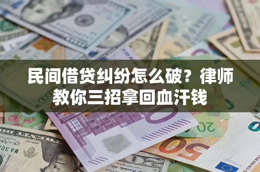武汉民间借贷纠纷怎么破？律师教你三招拿回血汗钱