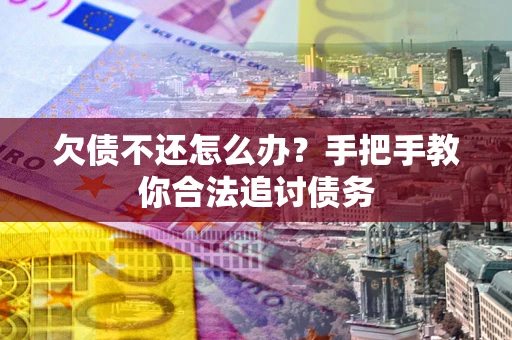 武汉欠债不还怎么办？手把手教你合法追讨债务