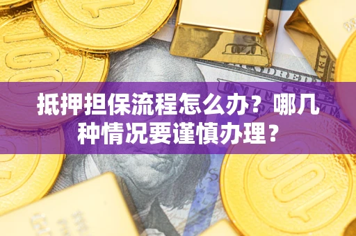 武汉抵押担保流程怎么办？哪几种情况要谨慎办理？