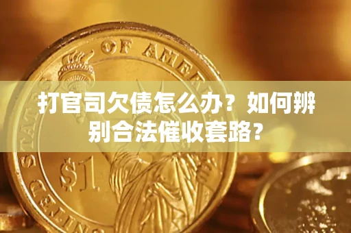 武汉打官司欠债怎么办？如何辨别合法催收套路？