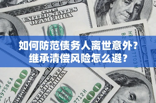 武汉如何防范债务人离世意外？继承清偿风险怎么避？