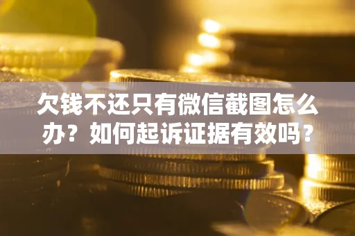 武汉欠钱不还只有微信截图怎么办？如何起诉证据有效吗？