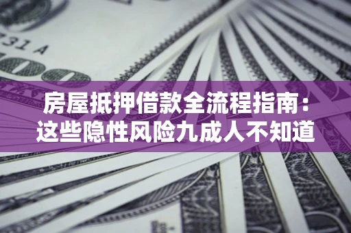 武汉房屋抵押借款全流程指南：这些隐性风险九成人不知道
