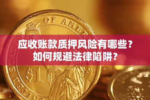 武汉应收账款质押风险有哪些？如何规避法律陷阱？