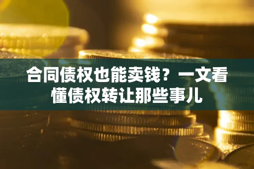 武汉合同债权也能卖钱？一文看懂债权转让那些事儿