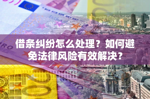 武汉借条纠纷怎么处理？如何避免法律风险有效解决？