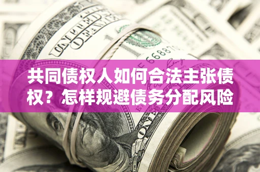 武汉共同债权人如何合法主张债权？怎样规避债务分配风险？