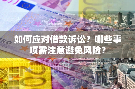 武汉如何应对借款诉讼？哪些事项需注意避免风险？