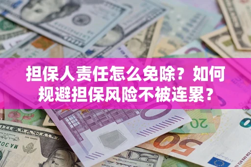 武汉担保人责任怎么免除？如何规避担保风险不被连累？