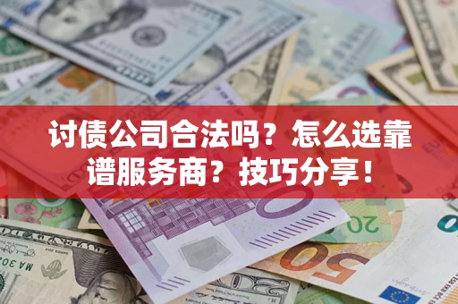 武汉讨债公司合法吗？怎么选靠谱服务商？技巧分享！
