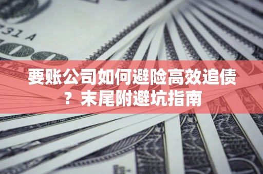 武汉要账公司如何避险高效追债？末尾附避坑指南