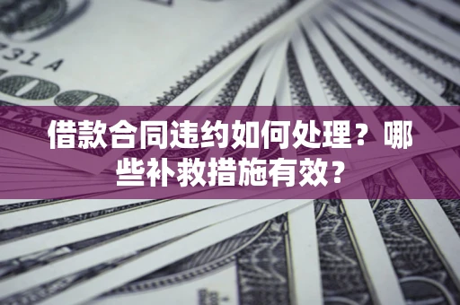 武汉借款合同违约如何处理？哪些补救措施有效？