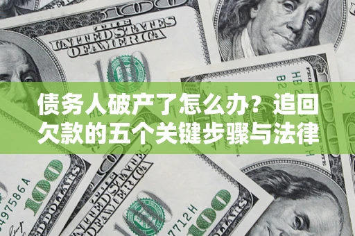 武汉债务人破产了怎么办？追回欠款的五个关键步骤与法律策略
