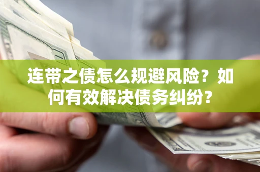 武汉连带之债怎么规避风险？如何有效解决债务纠纷？