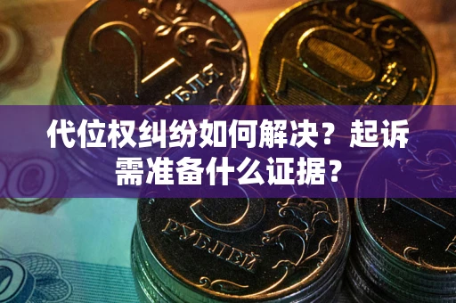 武汉代位权纠纷如何解决？起诉需准备什么证据？