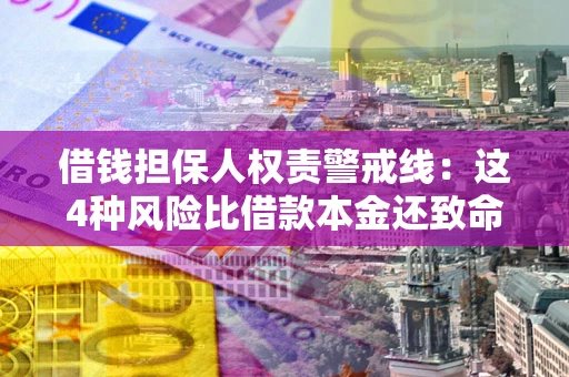武汉借钱担保人权责警戒线：这4种风险比借款本金还致命
