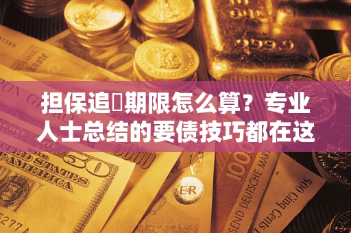 武汉担保追償期限怎么算？专业人士总结的要债技巧都在这里了