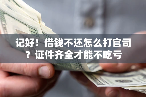 武汉记好！借钱不还怎么打官司？证件齐全才能不吃亏