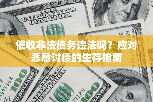 武汉催收非法债务违法吗？应对恶意讨债的生存指南