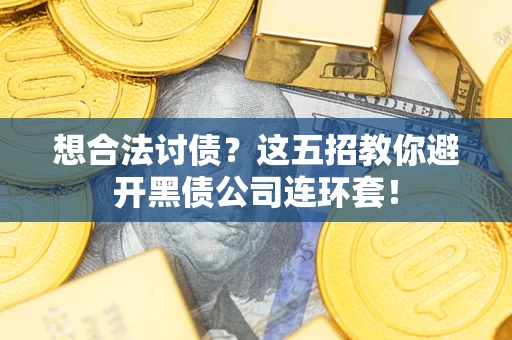 武汉想合法讨债？这五招教你避开黑债公司连环套！