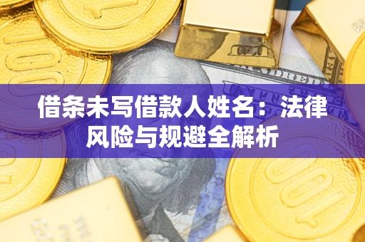 武汉借条未写借款人姓名：法律风险与规避全解析