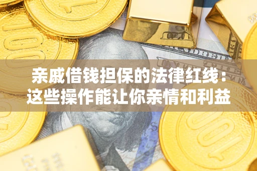 武汉亲戚借钱担保的法律红线：这些操作能让你亲情和利益两不误