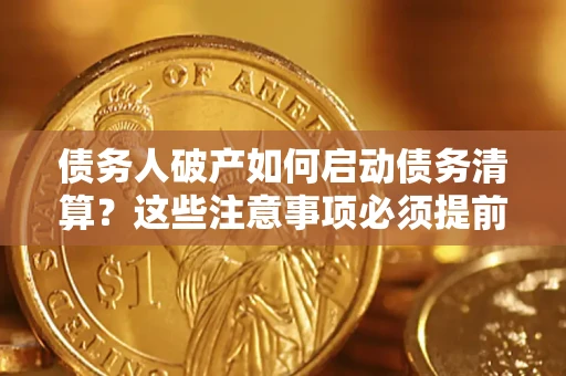 武汉债务人破产如何启动债务清算？这些注意事项必须提前知道