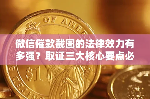 武汉微信催款截图的法律效力有多强？取证三大核心要点必须知道！