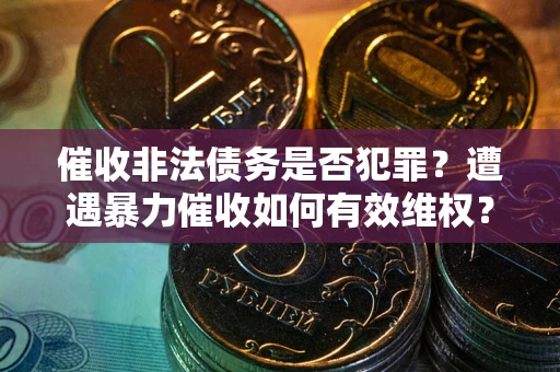 武汉催收非法债务是否犯罪？遭遇暴力催收如何有效维权？