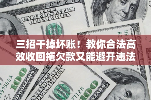 武汉三招干掉坏账！教你合法高效收回拖欠款又能避开违法雷区
