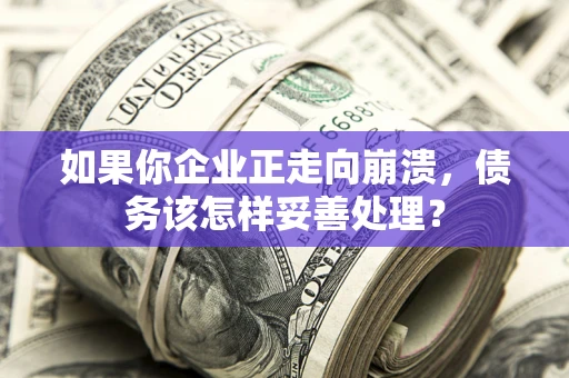 武汉如果你企业正走向崩溃，债务该怎样妥善处理？