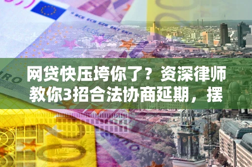 武汉网贷快压垮你了？资深律师教你3招合法协商延期，摆脱暴力催收！