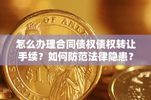 武汉怎么办理合同债权债权转让手续？如何防范法律隐患？