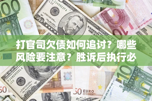 武汉打官司欠债如何追讨？哪些风险要注意？胜诉后执行必看！