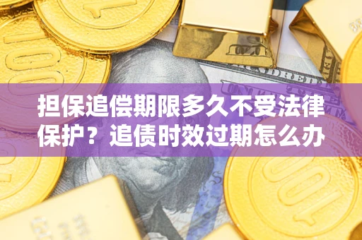 武汉担保追偿期限多久不受法律保护？追债时效过期怎么办？