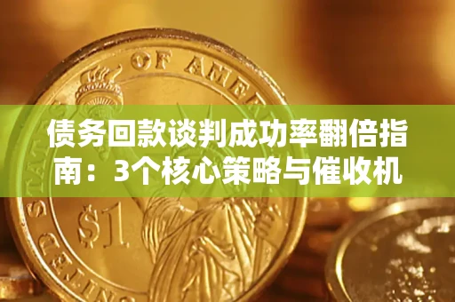 武汉债务回款谈判成功率翻倍指南：3个核心策略与催收机构避坑法则