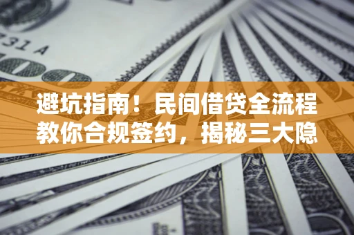 武汉避坑指南！民间借贷全流程教你合规签约，揭秘三大隐形陷阱