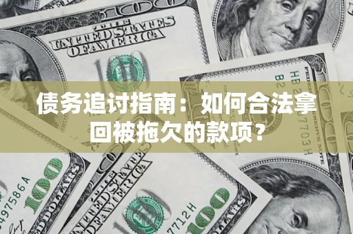 武汉债务追讨指南：如何合法拿回被拖欠的款项？