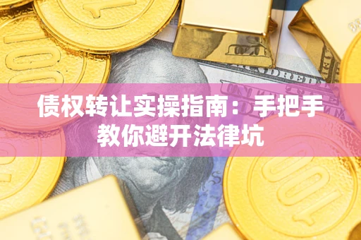 武汉债权转让实操指南：手把手教你避开法律坑