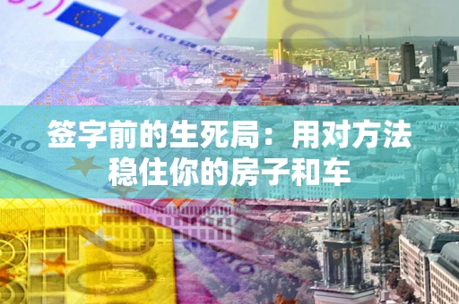 武汉签字前的生死局：用对方法稳住你的房子和车