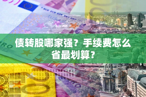 武汉债转股哪家强？手续费怎么省最划算？