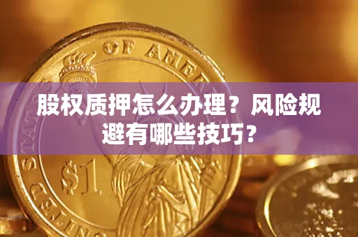 武汉股权质押怎么办理？风险规避有哪些技巧？