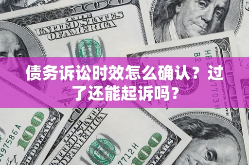 武汉债务诉讼时效怎么确认？过了还能起诉吗？