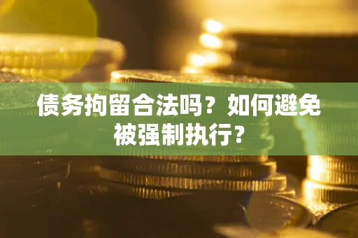 武汉债务拘留合法吗？如何避免被强制执行？
