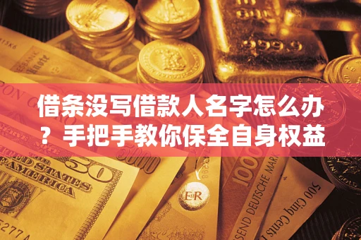 武汉借条没写借款人名字怎么办？手把手教你保全自身权益