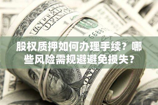 武汉股权质押如何办理手续？哪些风险需规避避免损失？